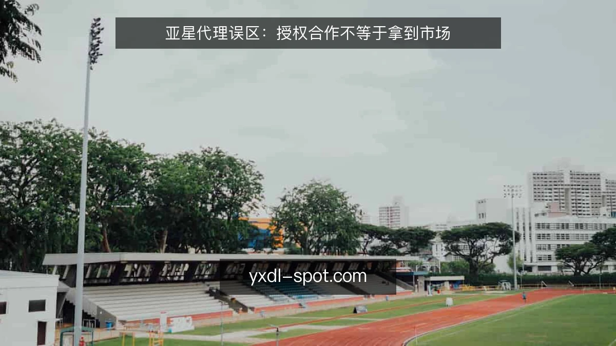 亚星代理误区:授权合作不等于拿到市场