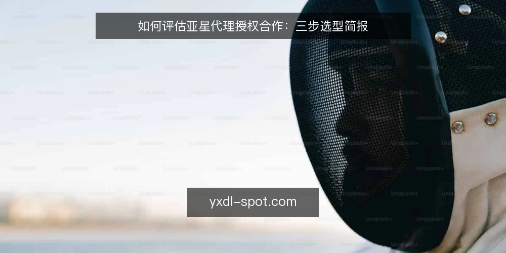 如何评估亚星代理授权合作:三步选型简报 — 第一步:明确你的业务需求边界 配图