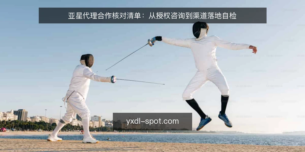亚星代理合作核对清单:从授权咨询到渠道落地自检 — 为何现在需要审计亚星代理合作 配图
