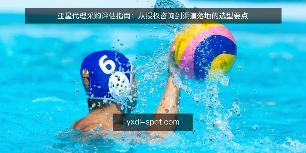 亚星代理采购评估指南:从授权咨询到渠道落地的选型要点 — 明确合作需求与评估边界 配图