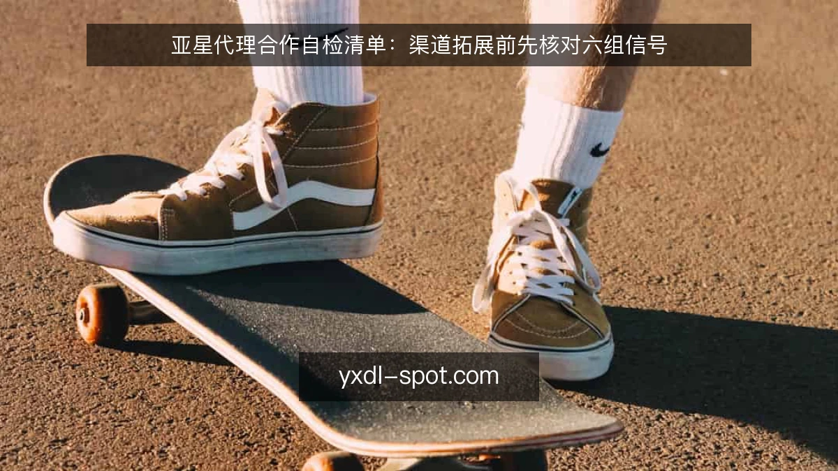 亚星代理合作自检清单：渠道拓展前先核对六组信号