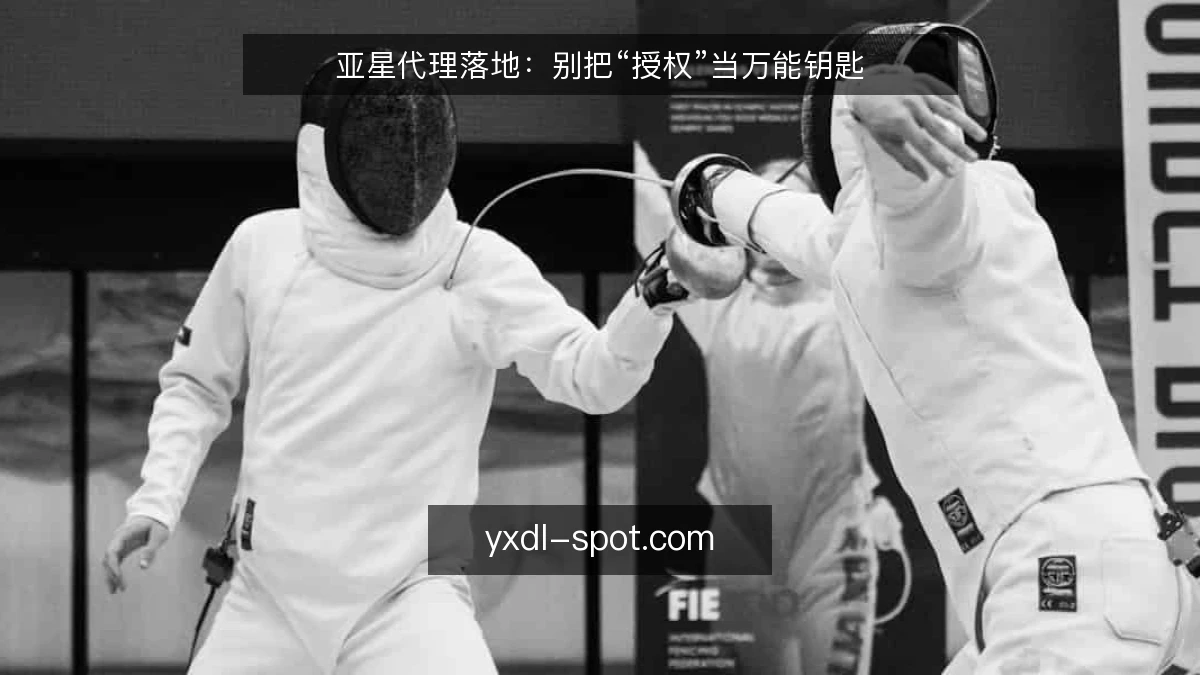 亚星代理落地：别把“授权”当万能钥匙