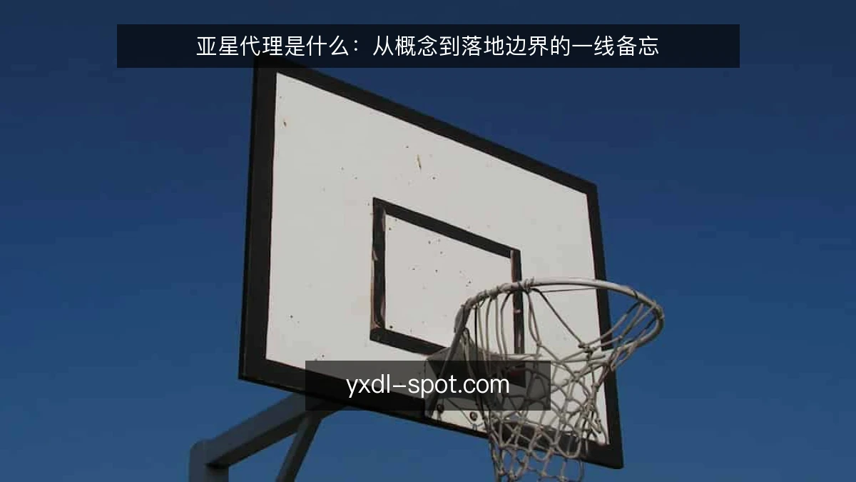 亚星代理是什么：从概念到落地边界的一线备忘
