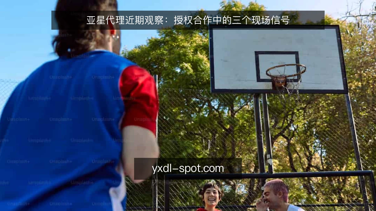 亚星代理近期观察:授权合作中的三个现场信号